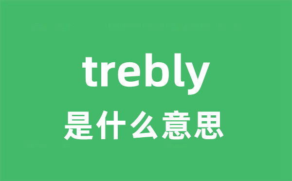 trebly是甚么意义