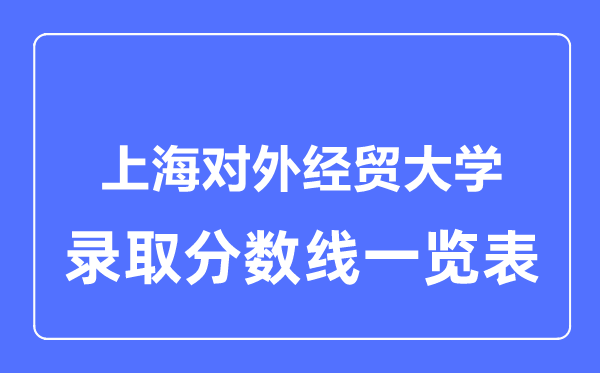 2023年高考几多分能上上海对外经贸大学?附各省登科分数线