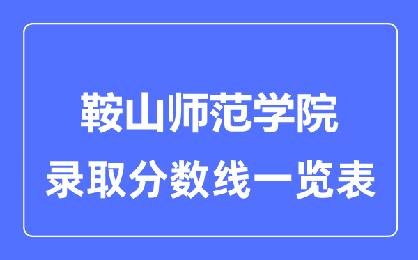 2023年高考几多分能上鞍山师范学院？附各省登科分数线