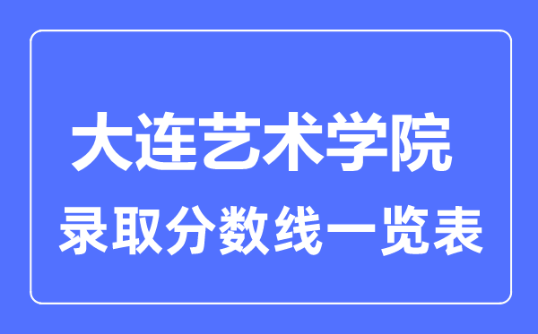 2023年高考几多分能上大连艺术学院?附各省登科分数线