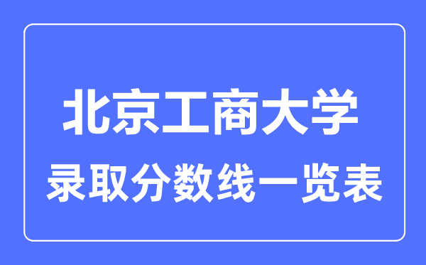 2023年高考几多分能上北京工商大学？附各省登科分数线