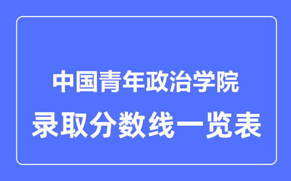 2023年高考几多分能上中国青年政治学院？附各省登科分数线