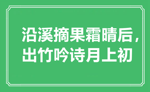 “沿溪摘果霜晴后，出竹吟诗月上初”是甚么意义,来由是那里