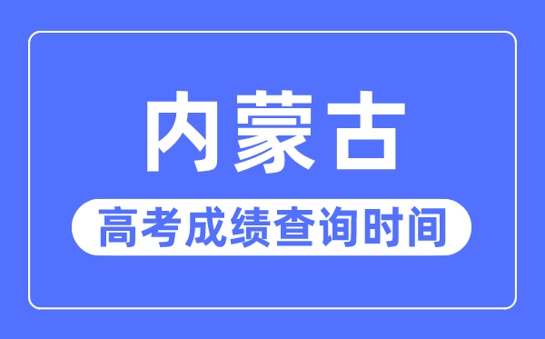 2023年内蒙古高考绩绩查问时辰,内蒙古高考绩绩普通甚么时辰出