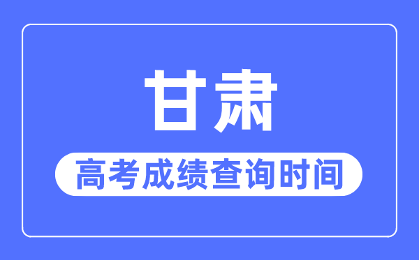 2023年甘肃高考绩绩查问时辰,甘肃高考绩绩通俗甚么时辰出