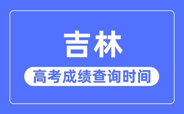 2023年吉林高考绩绩查问时辰,吉林高考绩绩甚么时辰发布