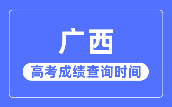 2023年广西高考绩绩查问时辰,广西高考绩绩甚么时辰发布