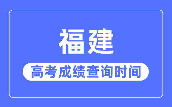 2023年福建高考绩绩查问时辰,福建高考绩绩甚么时辰出来