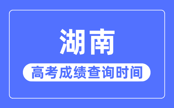 2023年湖南高考绩绩查问时辰,湖南高考绩绩通俗在几月几号出
