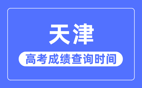 2023年天津高考绩绩查问时辰,天津高考绩绩几号几点发布