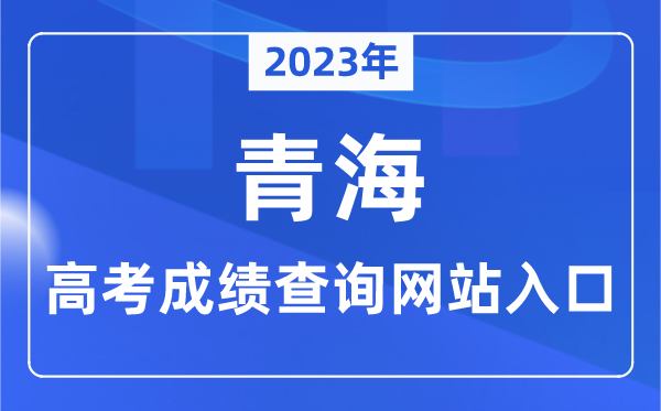 2023年青海省高考绩绩查问网站进口(//www.qhjyks.com/)