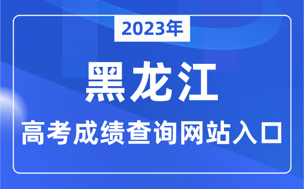 2023年黑龙江省高考绩绩查问网站进口（//www.lzk.hl.cn/）