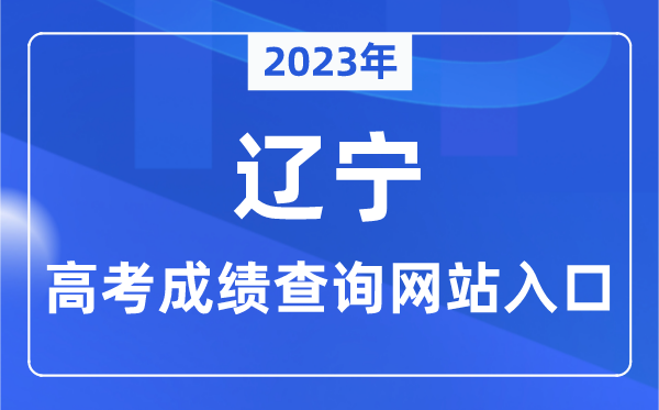 2023年辽宁省高考绩绩查问网站进口（//www.lnzsks.com/）