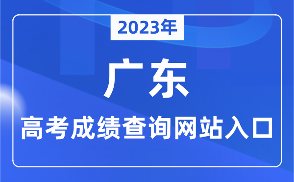 2023年广东省高考绩绩查问网站进口（//eea.gd.gov.cn/）