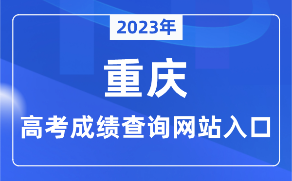 2023年重庆市高考绩绩查问网站进口（//www.cqksy.cn/）