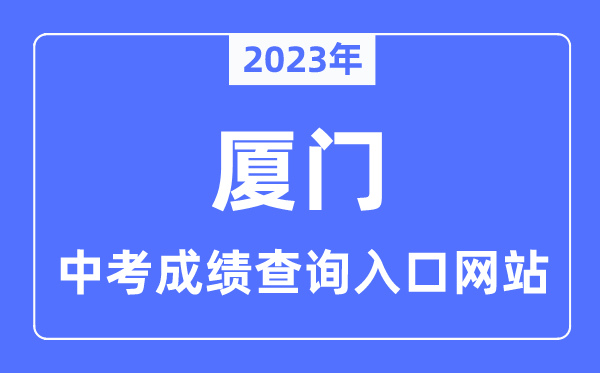 2023年厦门中考绩绩查问进口网站,厦门中招信息办理体系官网