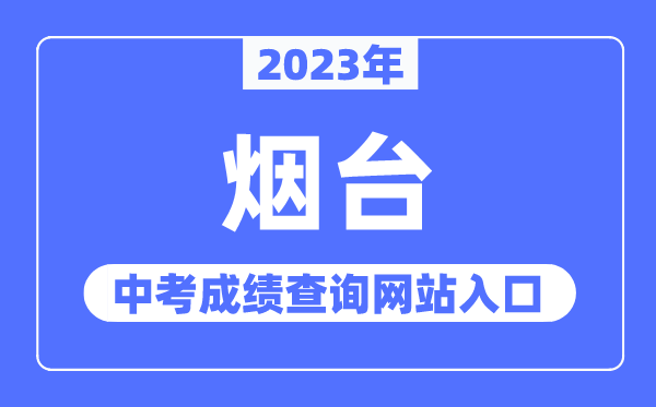 2023年烟台中考绩绩查问网站进口（//jyj.yantai.gov.cn/）