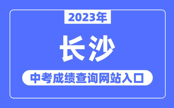 2023年长沙中考绩绩查问网站进口（//jyj.changsha.gov.cn/）