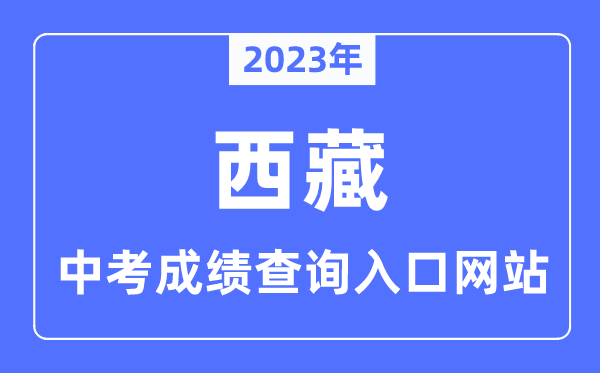 2023年西藏各市中考绩绩查问进口网站一览表
