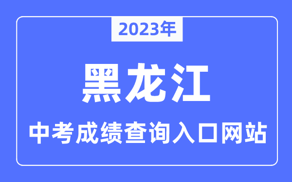 2023年黑龙江各市中考绩绩查问进口网站一览表