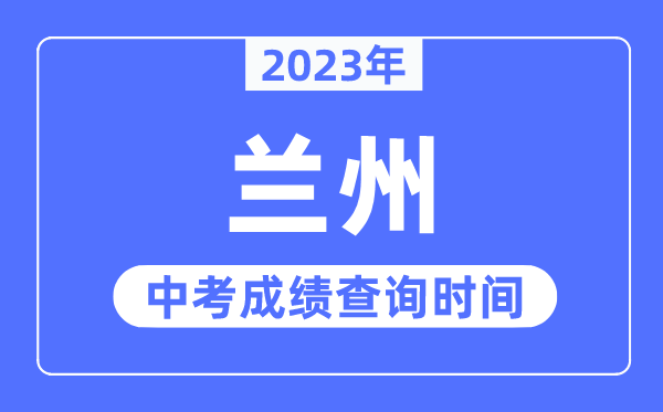 2023年兰州中考绩绩查问时辰,兰州中考绩绩发布时辰