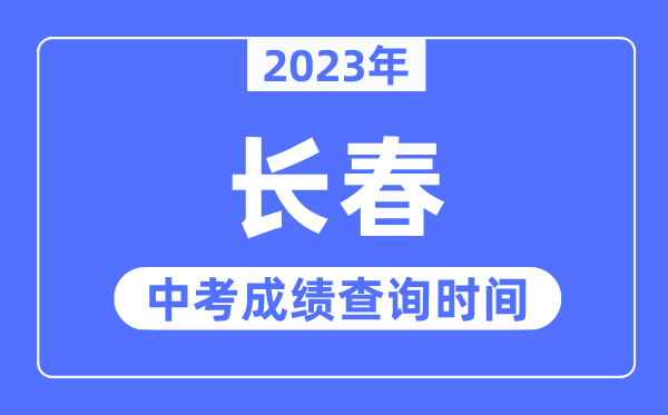 2023年长春中考绩绩查问时辰,长春中考绩绩发布时辰