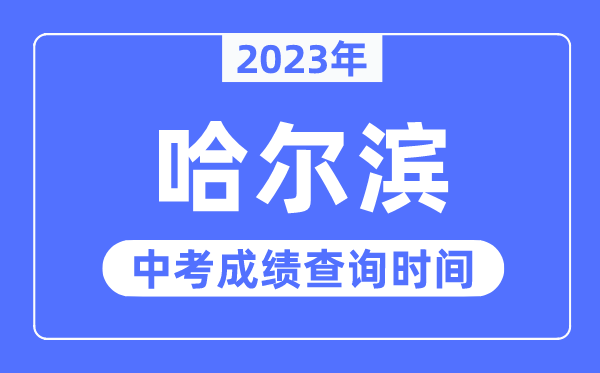 2023年哈尔滨中考绩绩查问时辰,哈尔滨中考绩绩发布时辰