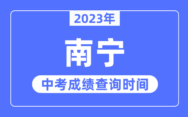 2023年南宁中考绩绩查问时辰,南宁中考绩绩发布时辰