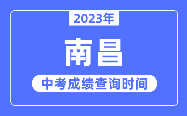 2023年南昌中考绩绩查问时辰,南昌中考绩绩发布时辰