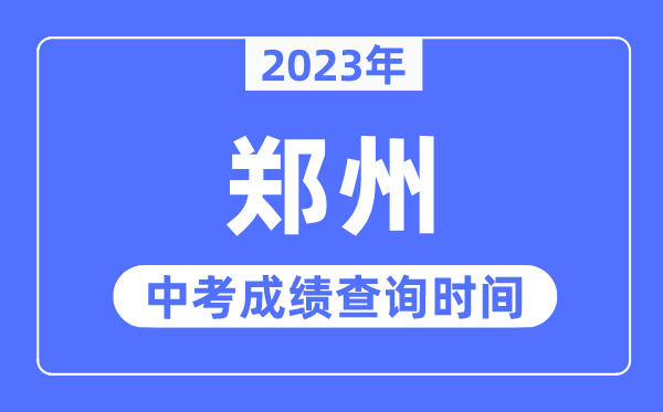 2023年郑州中考绩绩查问时辰,郑州中考绩绩发布时辰