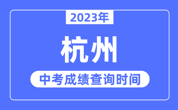 2023年杭州中考绩绩查问时辰,杭州中考绩绩发布时辰