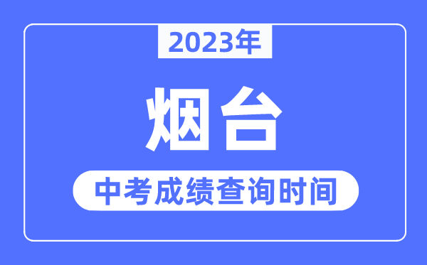 2023年烟台中考绩绩查问时辰,烟台中考绩绩发布时辰
