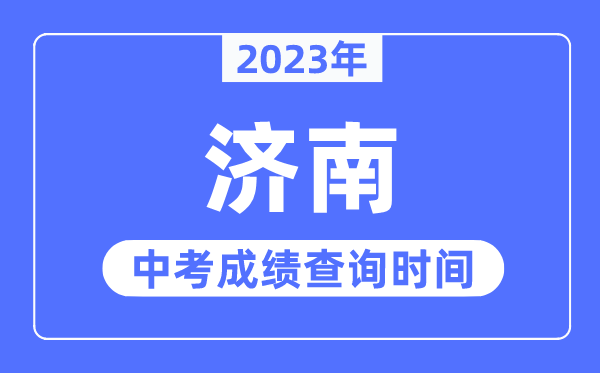 2023年济南中考绩绩查问时辰,济南中考绩绩发布时辰