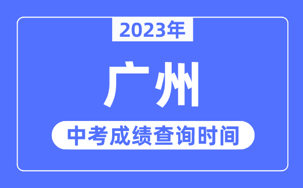 2023年广州中考绩绩查问时辰,广州中考绩绩发布时辰