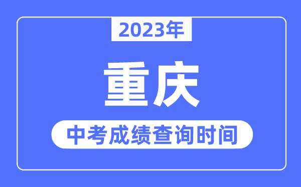 2023年重庆中考绩绩查问时辰,重庆中考绩绩宣布时辰