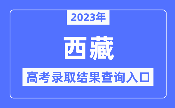 2023年西藏高考登科成果查问进口,西藏自治区教导测验院