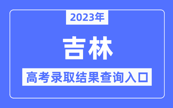 2023年吉林高考登科成果查问进口,吉林省教导测验院