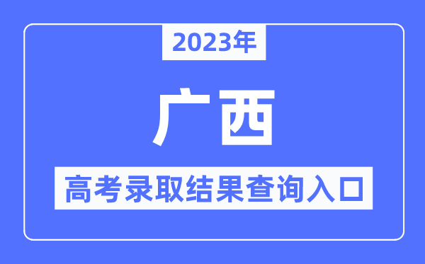 2023年广西高考登科成果查问进口,广西招生测验院