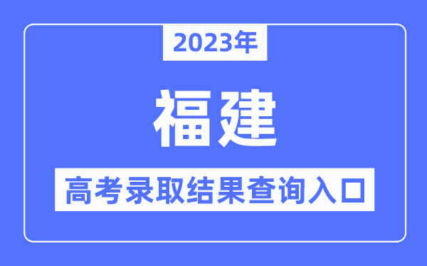 2023年福建高考登科成果查问进口,福建省教导测验院