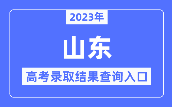 2023年山东高考登科成果查问进口,山东省教导招生测验院官网