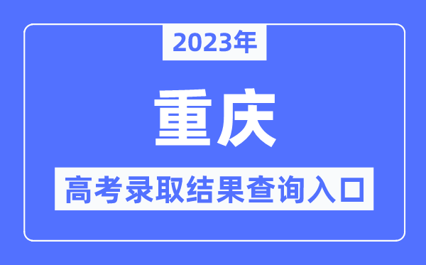 2023年重庆高考登科成果查问进口,重庆市教导测验院官网