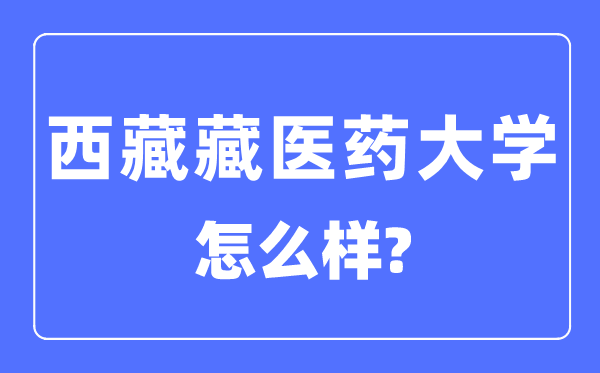 西藏藏医药大学是几本一本仍是二本,西藏藏医药大学怎样样？