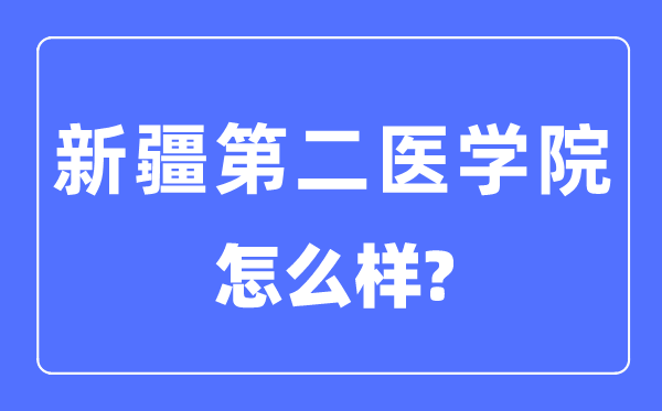新疆第二医学院是几本一本仍是二本,新疆第二医学院怎样样?