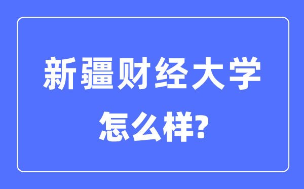 新疆财经大学是几本一本仍是二本,新疆财经大学怎样样?