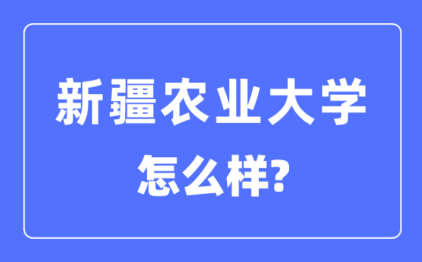 新疆农业大学是几本一本仍是二本院校,新疆农业大学怎样样？