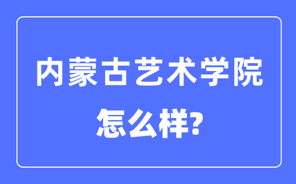 内蒙古艺术学院是几本一本仍是二本,内蒙古艺术学院怎样样？