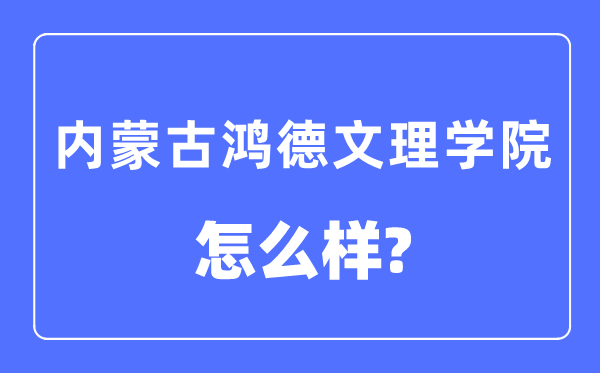 内蒙古鸿德文理学院是几本一本仍是二本,内蒙古鸿德文理学院怎样样？