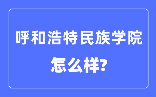 呼和浩特民族学院是几本一本仍是二本,呼和浩特民族学院怎样样？