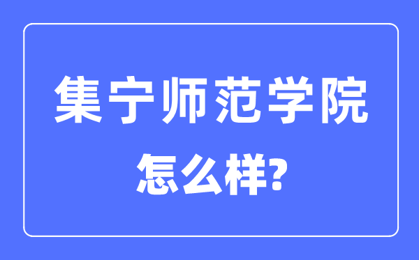集宁师范学院是几本一本仍是二本,集宁师范学院怎样样？
