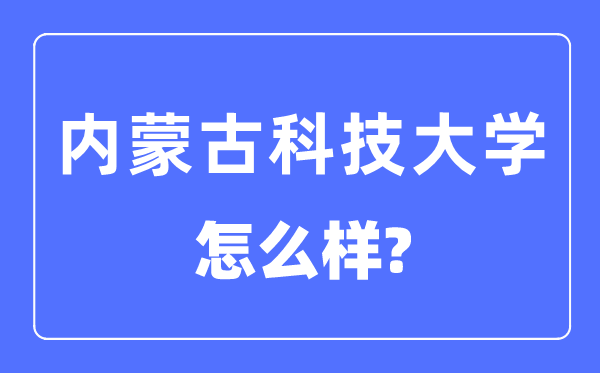 内蒙古科技大学是几本一本仍是二本,内蒙古科技大学怎样样？